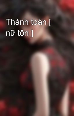 Thành toàn [ nữ tôn ]