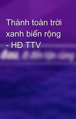 Thành toàn trời xanh biển rộng - HĐ TTV