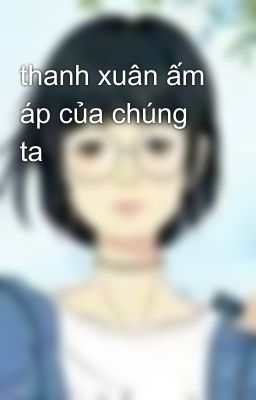 thanh xuân ấm áp của chúng ta