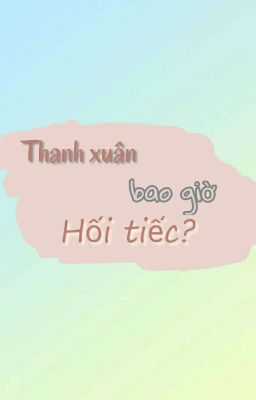 THANH XUÂN BAO GIỜ HỐI TIẾC?