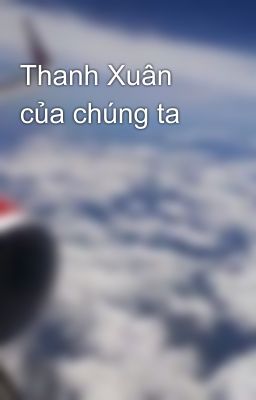 Thanh Xuân của chúng ta