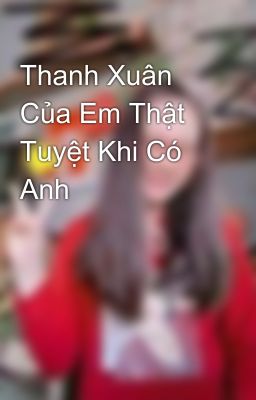 Thanh Xuân Của Em Thật Tuyệt Khi Có Anh