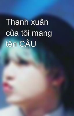 Thanh xuân của tôi mang tên CẬU 