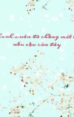 Thanh Xuân Đã Chẳng Mất Đi Nếu Cậu Còn Đây 