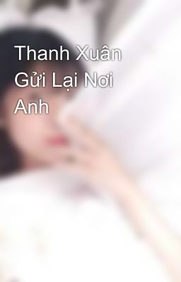 Thanh Xuân Gửi Lại Nơi Anh 