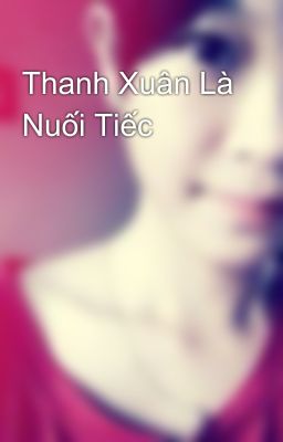 Thanh Xuân Là Nuối Tiếc