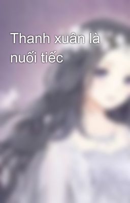 Thanh xuân là nuối tiếc 