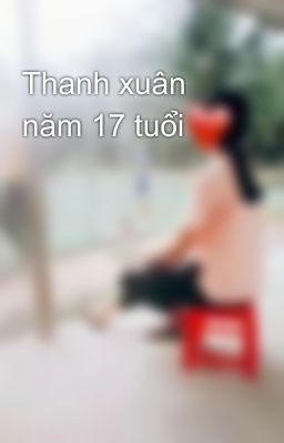 Thanh xuân năm 17 tuổi🍀