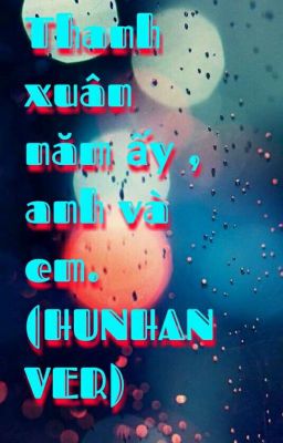 THANH XUÂN NĂM ẤY, ANH VÀ EM (HUNHAN VER)