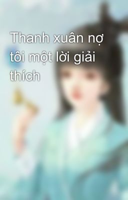 Thanh xuân nợ tôi một lời giải thích