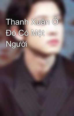 Thanh Xuân Ở Đó Có Một Người