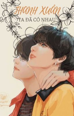 THANH XUÂN TA ĐÃ CÓ NHAU [Taekook_LTNN]