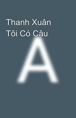 Thanh Xuân Tôi Có Cậu 