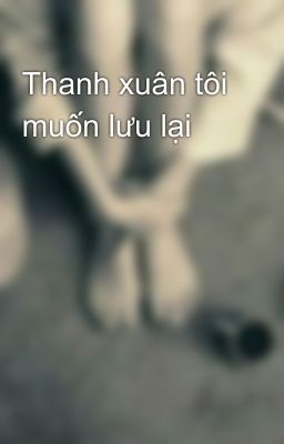 Thanh xuân tôi muốn lưu lại