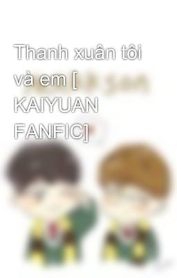 Thanh xuân tôi và em [ KAIYUAN FANFIC]