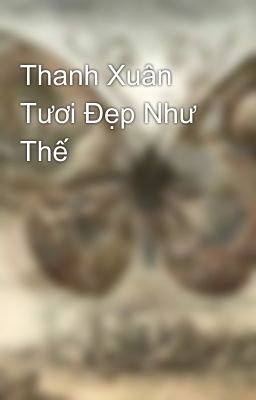 Thanh Xuân Tươi Đẹp Như Thế 