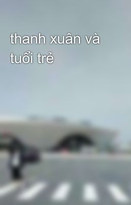 thanh xuân và tuổi trẻ