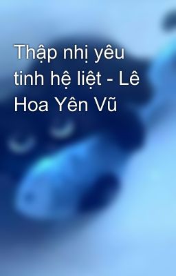 Thập nhị yêu tinh hệ liệt - Lê Hoa Yên Vũ