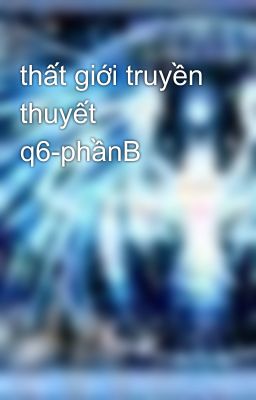 thất giới truyền thuyết q6-phầnB