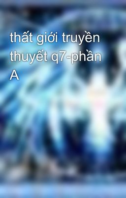 thất giới truyền thuyết q7-phần A