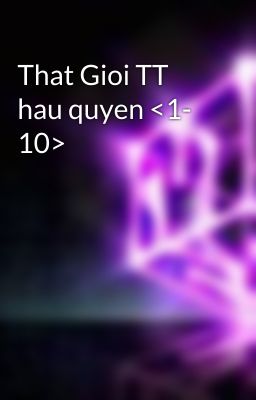 That Gioi TT hau quyen <1- 10>