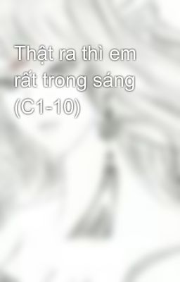 Thật ra thì em rất trong sáng (C1-10)