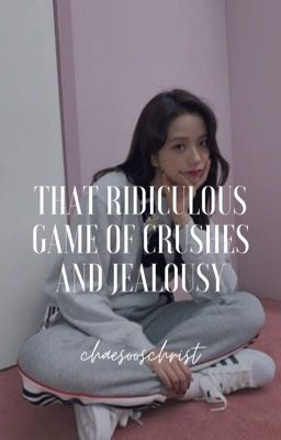 that ridiculous game of crushes and jealousy 