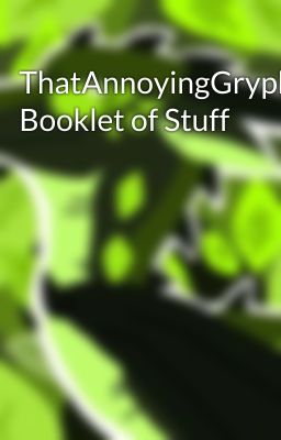 ThatAnnoyingGryphon's Booklet of Stuff