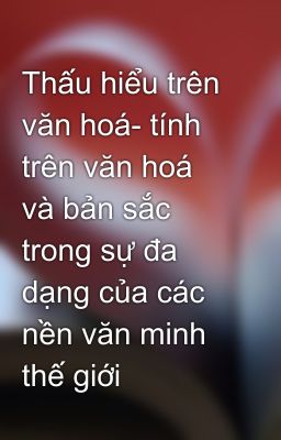 Thấu hiểu trên văn hoá- tính trên văn hoá và bản sắc trong sự đa dạng của các nền văn minh thế giới