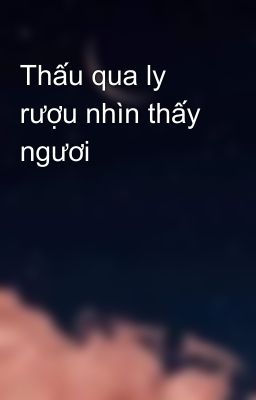 Thấu qua ly rượu nhìn thấy ngươi