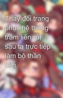 Thay đổi trang phục hệ thống trăm liên rút sau ta trực tiếp làm bộ thần tiên 