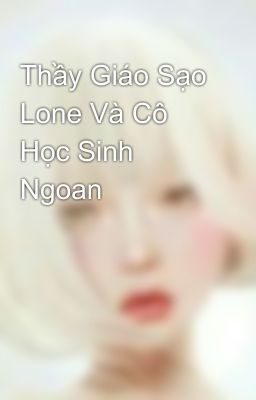 Thầy Giáo Sạo Lone Và Cô Học Sinh Ngoan 