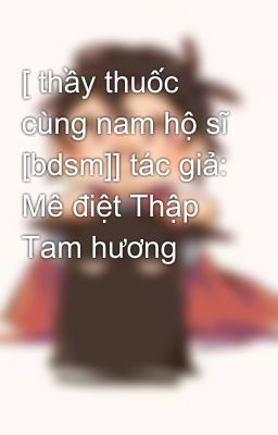 [ thầy thuốc cùng nam hộ sĩ [bdsm]] tác giả: Mê điệt Thập Tam hương