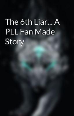 The 6th Liar... A PLL Fan Made Story