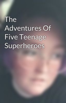 The Adventures Of Five Teenage Superheroes