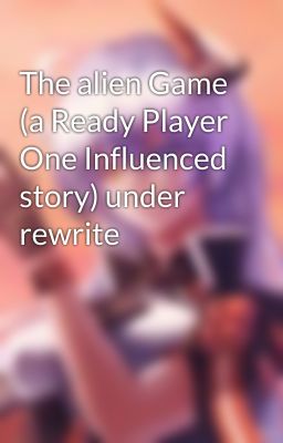 The alien Game (a Ready Player One Influenced story) under rewrite