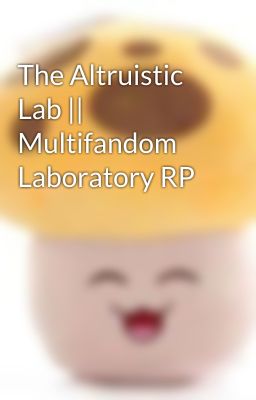 The Altruistic Lab || Multifandom Laboratory RP