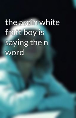 the asain white fratt boy is saying the n word