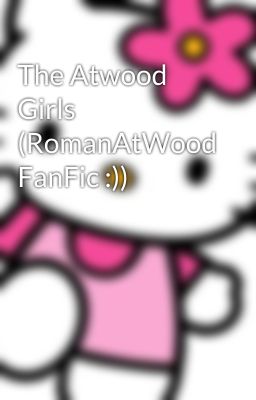 The Atwood Girls (RomanAtWood FanFic :))