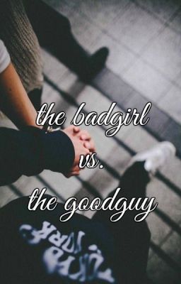 The badgirl vs. the goodguy