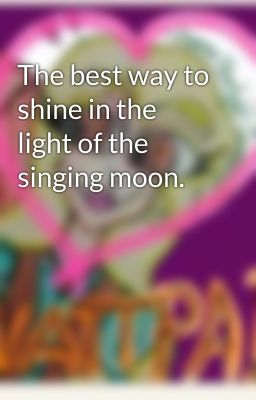 The best way to shine in the light of the singing moon. 