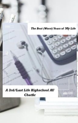 The Best (Worst) Years Of My Life- A 3rd/Last Life Highschool AU/Chatfic