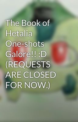 The Book of Hetalia One-shots Galore!! :D (REQUESTS ARE CLOSED FOR NOW.)