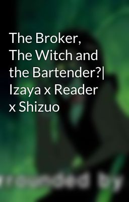 The Broker, The Witch and the Bartender?| Izaya x Reader x Shizuo