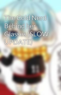 The Cold Nerd Behind her Glasses (SLOW UPDATE)