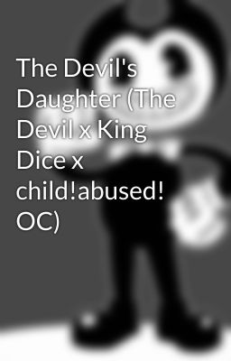 The Devil's Daughter (The Devil x King Dice x child!abused! OC)