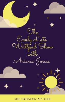 🌣The Early Late Wattpad Show with Ariana Jones 🌣 (S1 ONGOING)