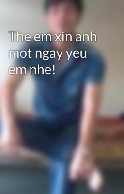 The em xin anh mot ngay yeu em nhe!