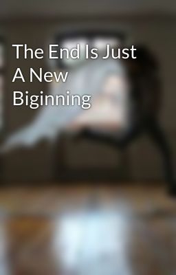 The End Is Just A New Biginning