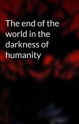 The end of the world in the darkness of humanity